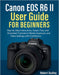 Canon EOS R6 Mark II User Handbook for Beginners: Step-by-Step Instructions, Expert Tips, and Illustrated Tutorials to Master Exposure, Autofocus, and by Robert Dudley