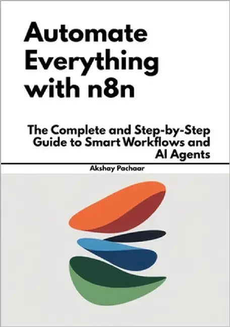 Automate Everything with n8n: The Complete and Step-by-Step Guide to Smart Workflows and AI Agents by Pachaar, Akshay