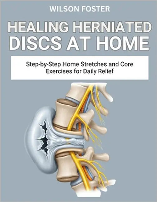 Healing Herniated Discs at Home: Safe, Spine-Friendly Movements to Relieve Nerve Pain and Improve Posture by Foster, Wilson