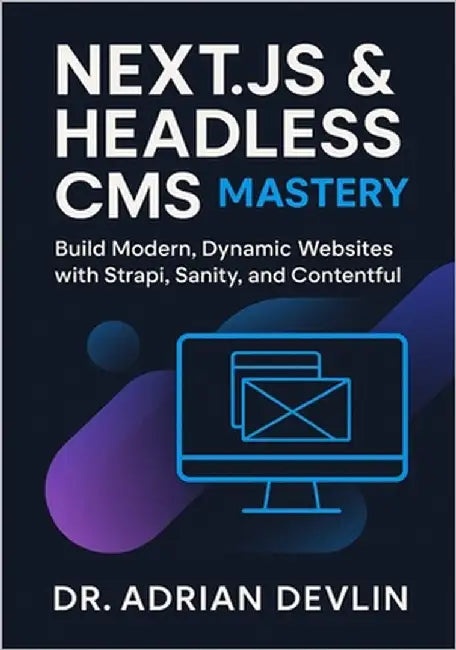 Next.js & Headless CMS Mastery: Build Modern, Dynamic Websites with Strapi, Sanity, and Contentful by Devlin, Adrian