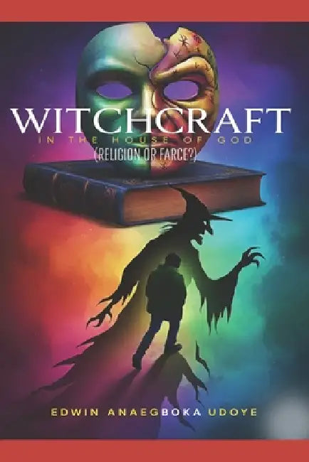 Witchcraft in the House of God: Religion or Farce by Edwin Anaegboka Udoye