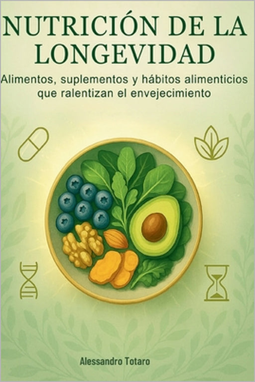 Nutrición de la Longevidad: Alimentos, suplementos y hábitos alimenticios que ralentizan el envejecimiento by Alessandro Totaro