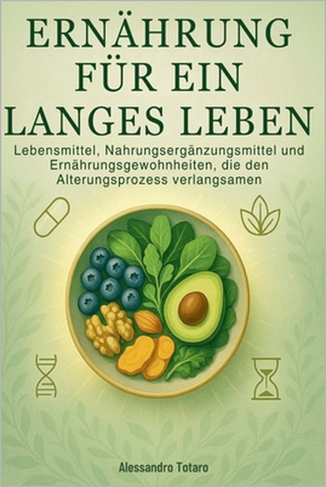 Ernährung für ein langes Leben: Lebensmittel, Nahrungsergänzungsmittel und Ernährungsgewohnheiten, die den Alterungsprozess verlangsamen by Alessandro Totaro