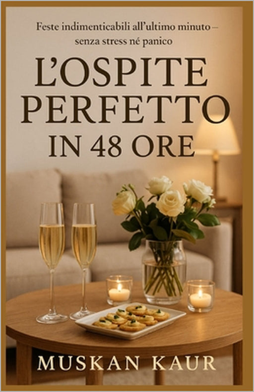 L'Ospite Perfetto in 48 Ore: Feste indimenticabili all'ultimo minuto - senza stress né panico by Muskan Kaur
