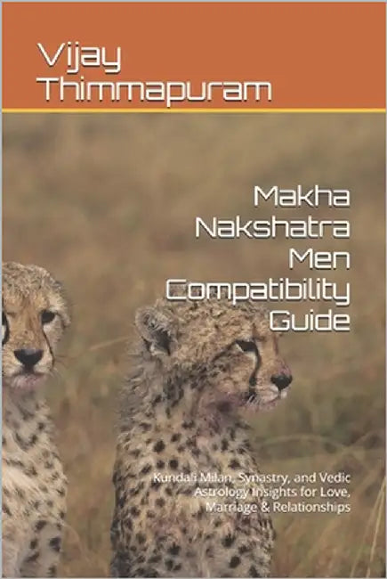 Makha Nakshatra Men Compatibility Guide: Kundali Milan, Synastry, and Vedic Astrology Insights for Love, Marriage & Relationships by Thimmapuram, Vijay