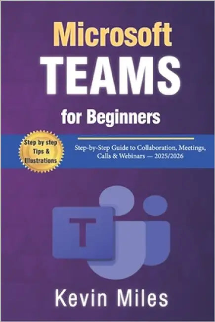 Microsoft Teams for Beginners: Step-by-Step Guide to Collaboration, Meetings, Calls & Webinars - 2025/2026 by Miles, Kevin