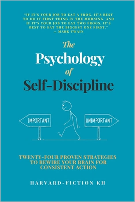 The Psychology of Self-Discipline: Twenty-Four Proven Strategies to Rewire Your Brain for Consistent Action by Sakda Say