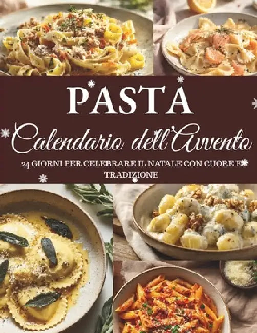 Calendario dell'Avvento della Pasta: 24 ricette di pasta per celebrare l'Avvento - Un viaggio nei sapori autentici della cucina italiana by Clara Hohenberg