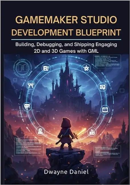 GameMaker Studio Development Blueprint: Building, Debugging, and Shipping Engaging 2D and 3D Games with GML by Daniel, Dwayne