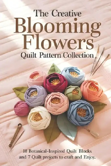 The Creative Blooming Flowers Quilt Pattern Collection: 18 Botanical-Inspired Quilt Blocks and 7 Quilt Projects to Craft and Enjoy by Ford Willis