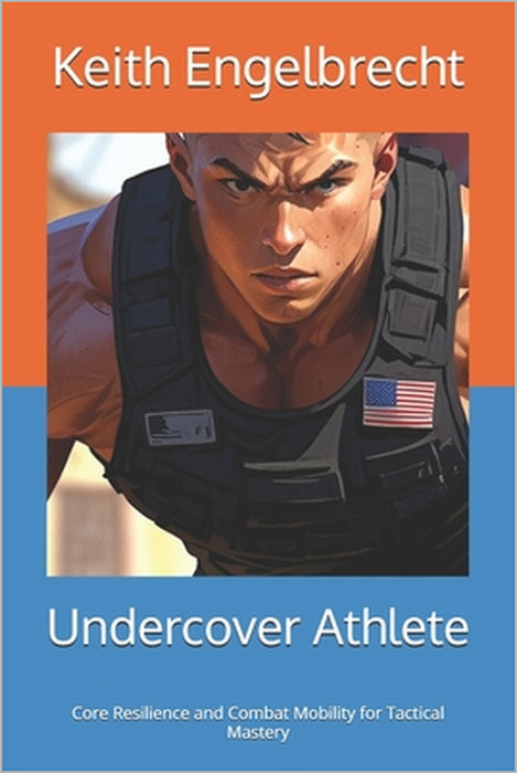 Undercover Athlete: Core Resilience and Combat Mobility for Tactical Mastery by Keith Engelbrecht
