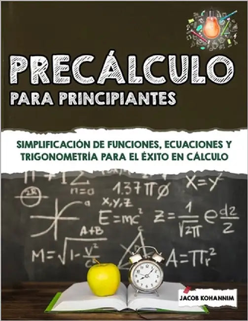 Precálculo para principiantes: Simplificación de funciones, ecuaciones y trigonometría para el éxito en cálculo by Kohannim, Jacob