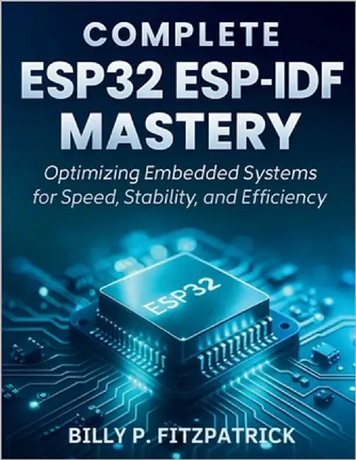 Complete ESP32 ESP-IDF Mastery: Optimizing Embedded Systems for Speed, Stability, and Efficiency by Fitzpatrick, Billy P.