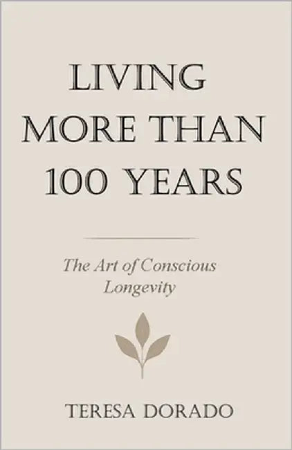 Living More Than 100 Years: The Art of Conscious Longevity by Dorado, Teresa