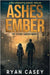 Ashes and Ember: A Post Apocalyptic Survival Thriller by Casey, Ryan