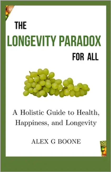 The Longevity Paradox for All: A Holistic Guide to Health, Happiness, and Longevity by Boone, Alex G.