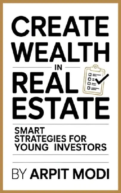 Create Wealth in Real Estate: Smart Strategies for Young Investors by Arpit Modi