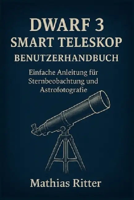 Dwarf 3 Smart Teleskop Benutzerhandbuch: Einfache Anleitung für Sternbeobachtung und Astrofotografie by Mathias Ritter