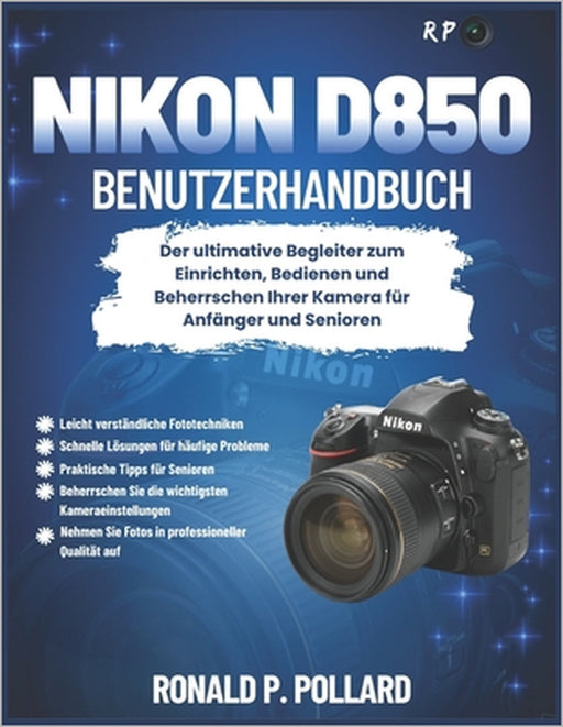 Nikon D850 Benutzerhandbuch: Der ultimative Begleiter zum Einrichten, Bedienen und Beherrschen Ihrer Kamera für Anfänger und Senioren by Ronald P. Pollard
