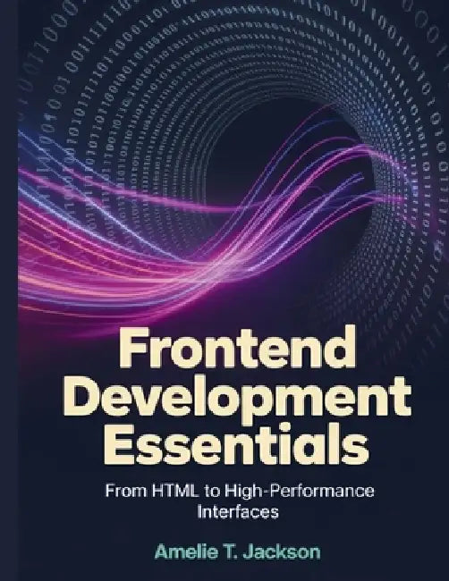 Frontend Development Essentials: From HTML to High-Performance Interfaces by Amelie T. Jackson