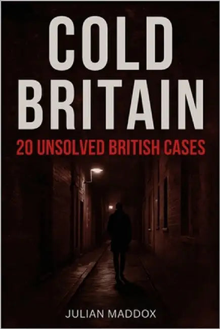 Cold Britain: 20 Unsolved British Cases: rue Crime, Forensic Breakthroughs and the Science That Might Finally Crack Jack the Ripper, the Thames Torso by Maddox, Julian