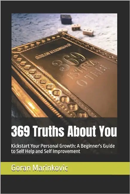 369 Truths About You: Kickstart Your Personal Growth: A Beginner's Guide to Self Help and Self Improvement by Marinkovic, Goran