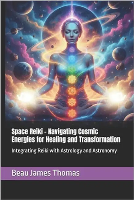 Space Reiki - Navigating Cosmic Energies for Healing and Transformation: Integrating Reiki with Astrology and Astronomy by Thomas, Beau James