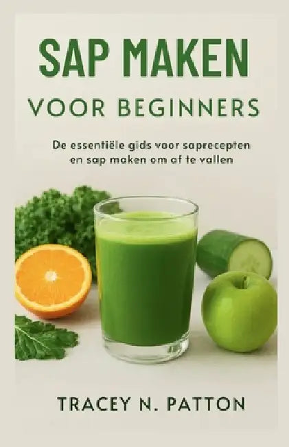 SAP Maken Voor Beginners: De essentiële gids voor saprecepten en sap maken om af te vallen by Tracey N. Patton