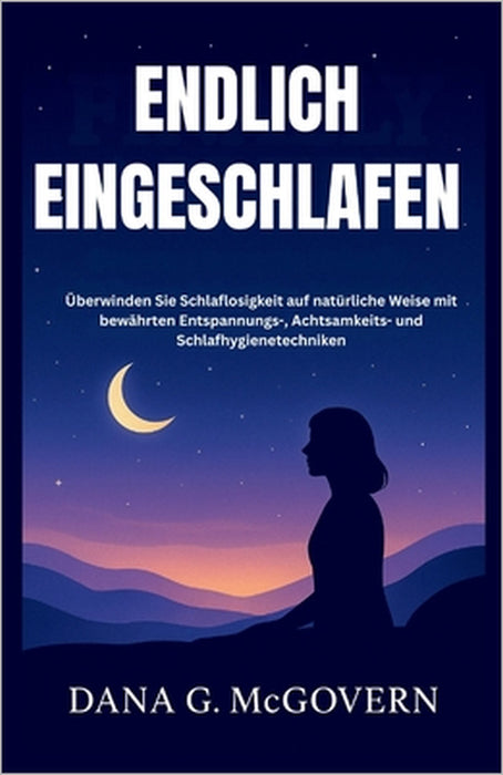 Endlich Eingeschlafen: Überwinden Sie Schlaflosigkeit auf natürliche Weise mit bewährten Entspannungs-, Achtsamkeits- und Schlafhygienetechniken by Dana G. McGovern