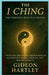 The I Ching: The Timeless Oracle of Change: Unveiling the Ancient Chinese Book of Wisdom That Shaped Emperors, Philosophers, and Modern Thinkers by Gideon Hartley