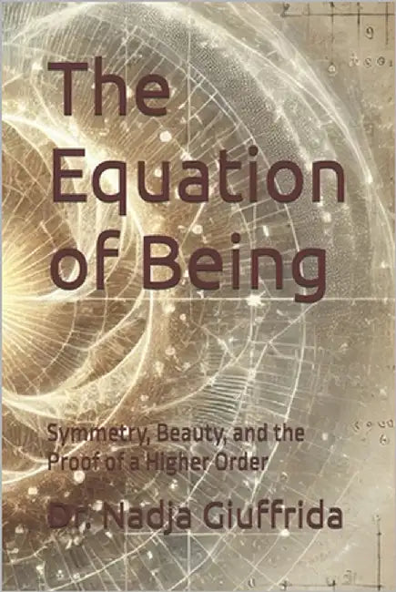 The Equation of Being: Symmetry, Beauty, and the Proof of a Higher Order by Giuffrida, Nadja