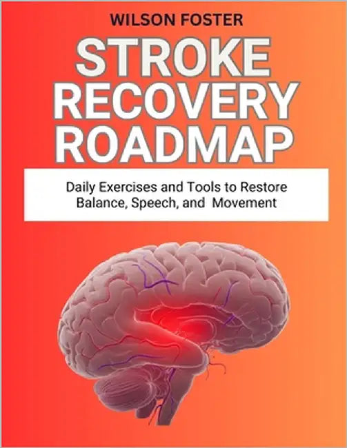Stroke Recovery Roadmap: Daily Exercises and Tools to Restore Balance, Speech, and Movement by Foster, Wilson
