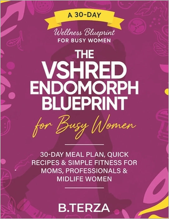 The VSHRED Endomorph Blueprint for Busy Women.: 30-Day Meal Plan, Quick Recipes & Simple Fitness for Moms, Professionals & Midlife Women. by B. Terza