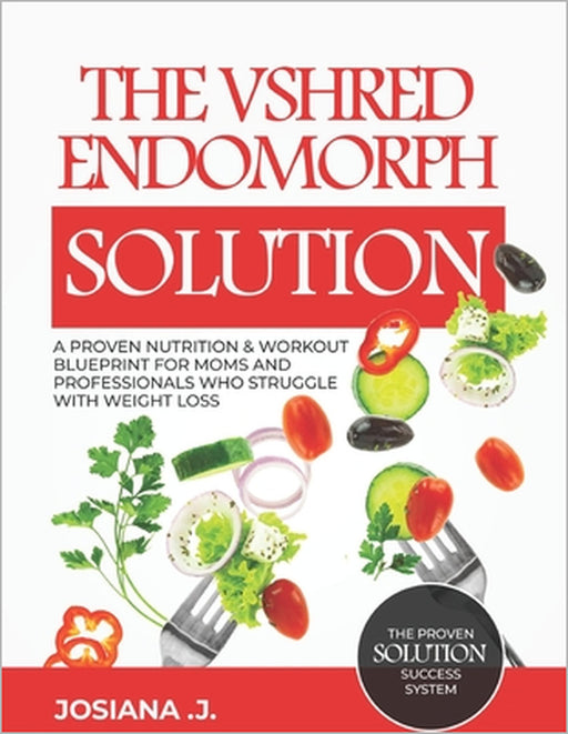 The VSHRED Endomorph Solution.: A Proven Nutrition & Workout Blueprint for Moms and Professionals Who Struggle with Weight Loss. by Josiana J