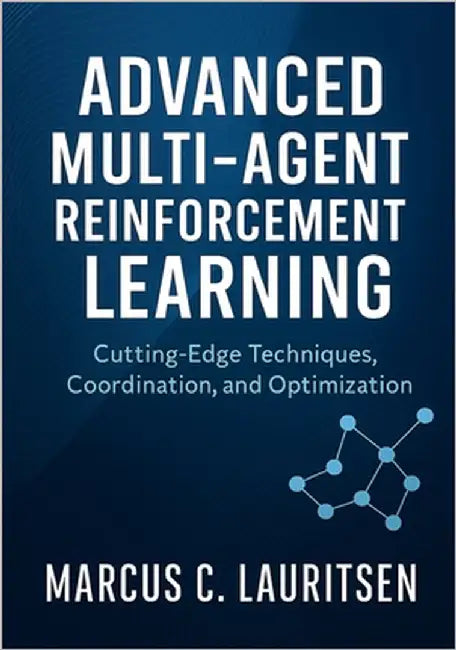 Advanced Multi-Agent Reinforcement Learning: Cutting-Edge Techniques, Coordination, and Optimization by Lauritsen, Marcus C.