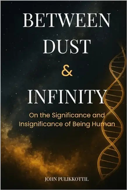 Between Dust & Infinity: On the Significance and Insignificance of Being Human by Pulikkottil, John