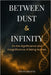 Between Dust & Infinity: On the Significance and Insignificance of Being Human by John Pulikkottil