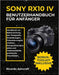 Sony Rx10 IV Benutzerhandbuch Für Anfänger: Handbuch zur Beherrschung der Fotografie, Einstellungen, Fokussierungstechniken, Kompositionsprojekte und by Ricardo Ashcraft