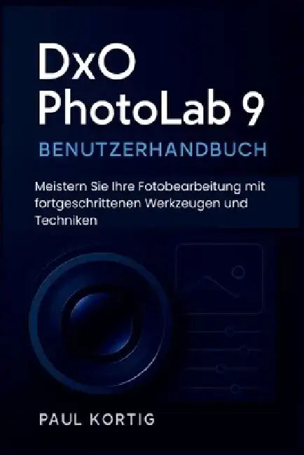 DxO PhotoLab 9 Benutzerhandbuch: Meistern Sie Ihre Fotobearbeitung mit fortgeschrittenen Werkzeugen und Techniken by Paul Kortig