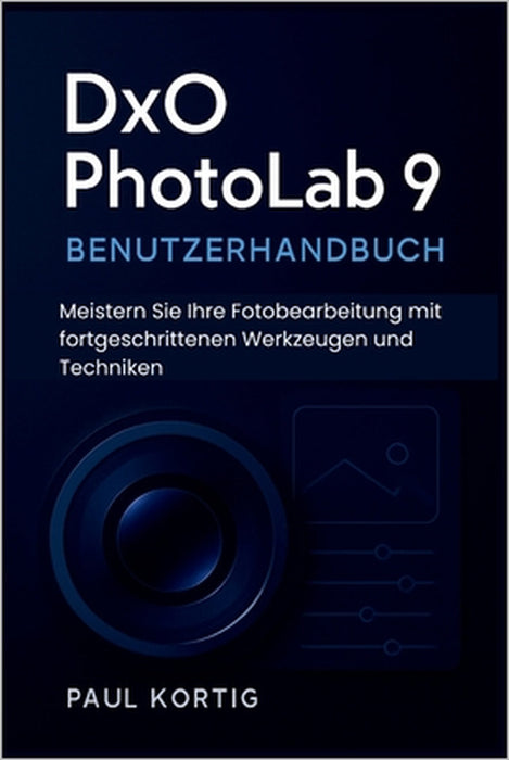 DxO PhotoLab 9 Benutzerhandbuch: Meistern Sie Ihre Fotobearbeitung mit fortgeschrittenen Werkzeugen und Techniken by Paul Kortig