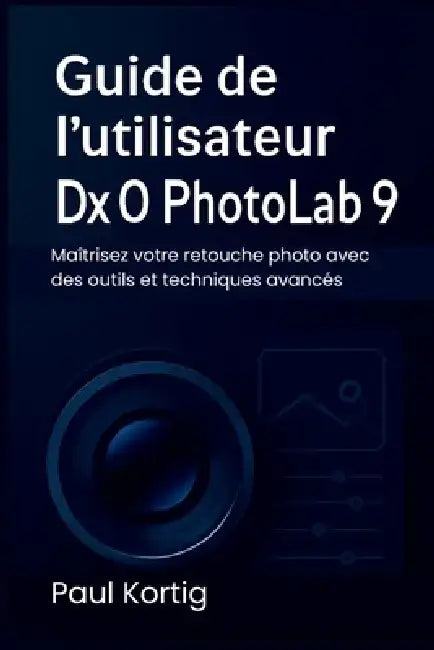 Guide de l'utilisateur DxO PhotoLab 9: Maîtrisez votre retouche photo avec des outils et techniques avancés by Paul Kortig