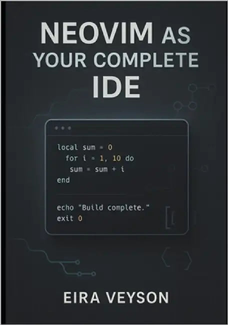 Neovim as Your Complete Ide: Build a powerful, customizable development environment with LSP, debugging, Git integration, and modern plugins by Veyson, Eira