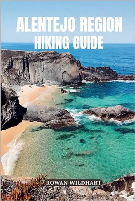 Alentejo Region Hiking Guide: Discover Portugal's Hidden Trails, Wild Coastlines and Timeless Villages - Updated for 2025-2026 Edition. by Wildhart, Rowan