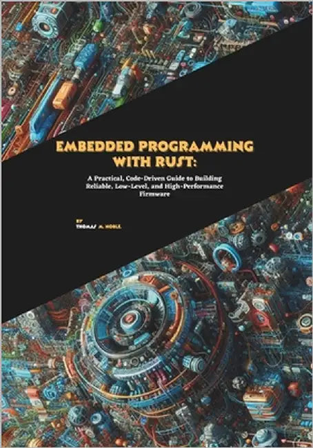 Embedded Programming with Rust: A Practical, Code-Driven Guide to Building Reliable, Low-Level, and High-Performance Firmware by M. Noble, Thomas