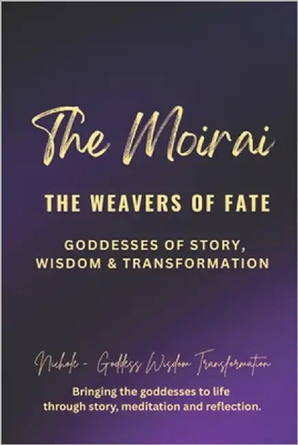 The Moirai: The Weavers of Fate - Goddesses of Story, Wisdom, and Transformation by Goddess Wisdom Transformation, Nichole
