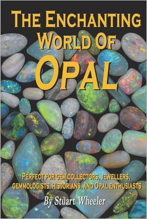 The Enchanting World Of Opal - The World Of Opal Gemstones: A Complete Guide to the Beauty, Meaning and Mystique of Nature's Most Enchanting Gemstone by Kinglet Publishing, Stuart Wheeler