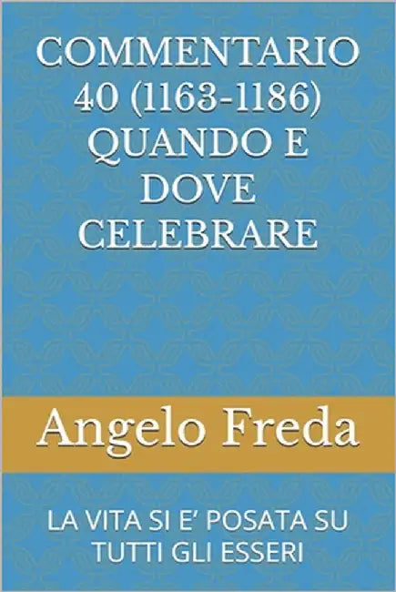 Commentario 40 (1163-1186) Quando E Dove Celebrare: La Vita Si E' Posata Su Tutti Gli Esseri by Freda, Angelo