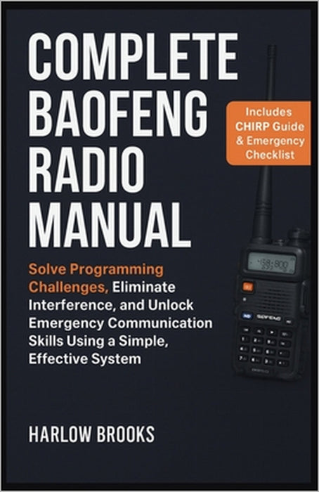 Complete Baofeng Radio Manual: Solve Programming Challenges, Eliminate Interference, and Unlock Emergency Communication Skills Using a Simple, Effecti by Harlow Brooks