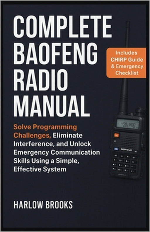 Complete Baofeng Radio Manual: Solve Programming Challenges, Eliminate Interference, and Unlock Emergency Communication Skills Using a Simple, Effecti by Harlow Brooks