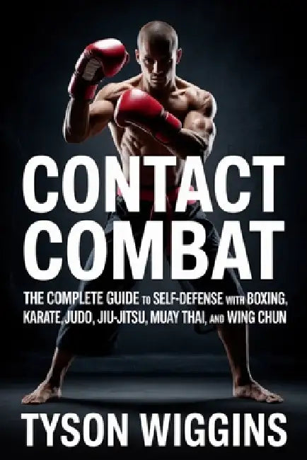 Contact Combat: The Complete Guide to Self-Defense with Boxing, Karate, Judo, Jiu-Jitsu, Muay Thai, and Wing Chun by Tyson Wiggins